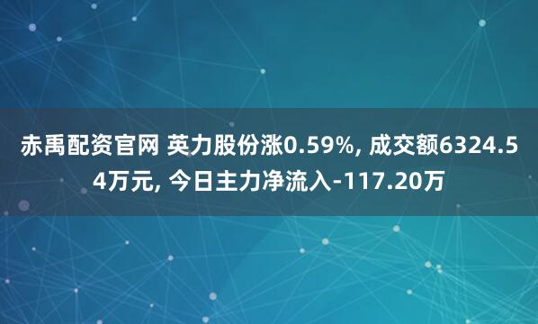 赤禹配资官网 英力股份涨0.59%, 成交额6324.54万元, 今日主力净流入-117.20万