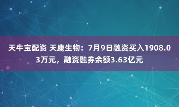 天牛宝配资 天康生物：7月9日融资买入1908.03万元，融资融券余额3.63亿元