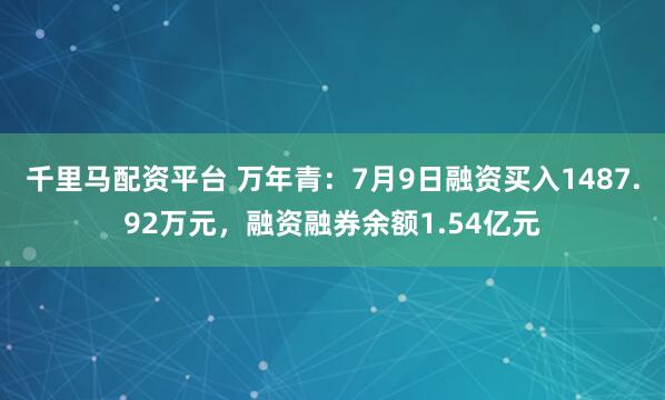 千里马配资平台 万年青：7月9日融资买入1487.92万元，融资融券余额1.54亿元