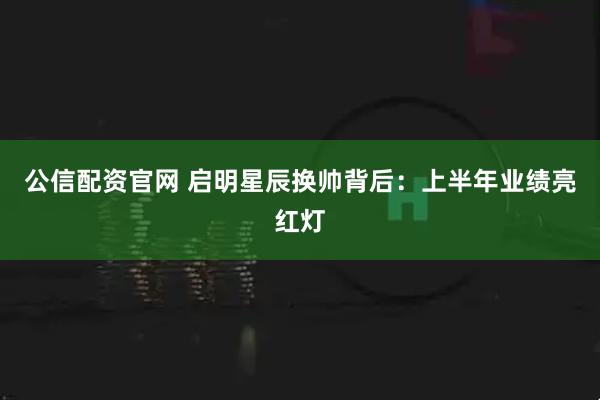 公信配资官网 启明星辰换帅背后：上半年业绩亮红灯