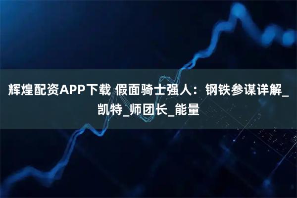 辉煌配资APP下载 假面骑士强人：钢铁参谋详解_凯特_师团长_能量