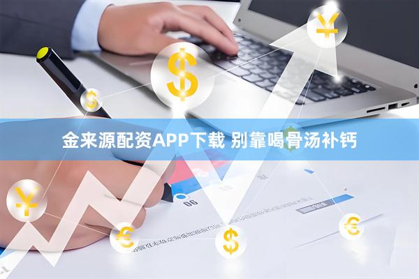 金来源配资APP下载 别靠喝骨汤补钙
