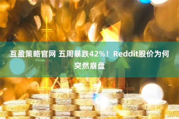 互盈策略官网 五周暴跌42%！Reddit股价为何突然崩盘