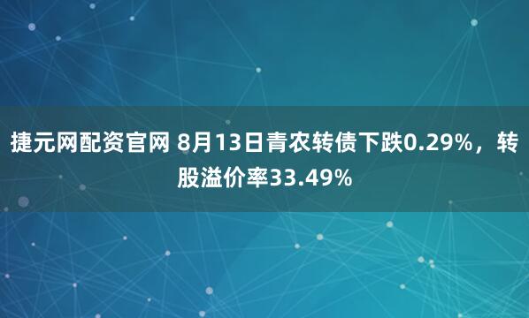 捷元网配资官网 8月13日青农转债下跌0.29%，转股溢价率33.49%
