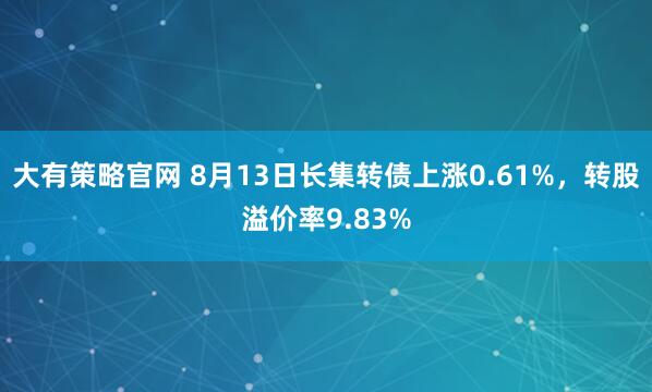 大有策略官网 8月13日长集转债上涨0.61%，转股溢价率9.83%