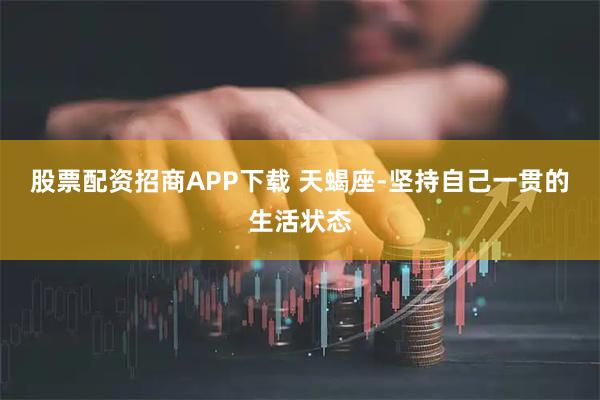 股票配资招商APP下载 天蝎座-坚持自己一贯的生活状态